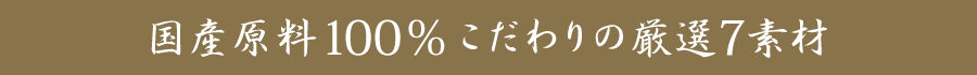 国産原料100％こだわりの厳選7素材