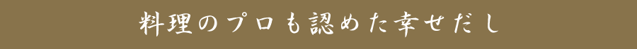 料理のプロも認めた幸せのだし