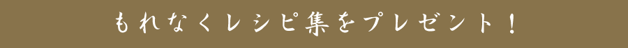 もれなくレシピ集をプレゼント！